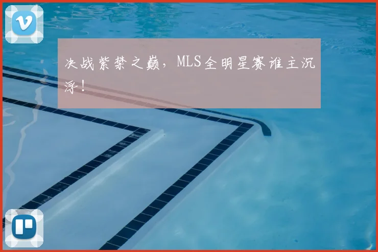 决战紫禁之巅，MLS全明星赛谁主沉浮！