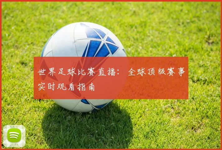 世界足球比赛直播：全球顶级赛事实时观看指南