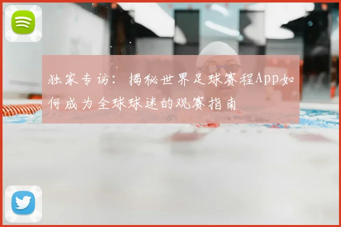 独家专访:揭秘世界足球赛程App如何成为全球球迷的观赛指南