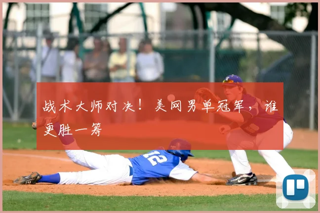 战术大师对决！美网男单冠军，谁更胜一筹