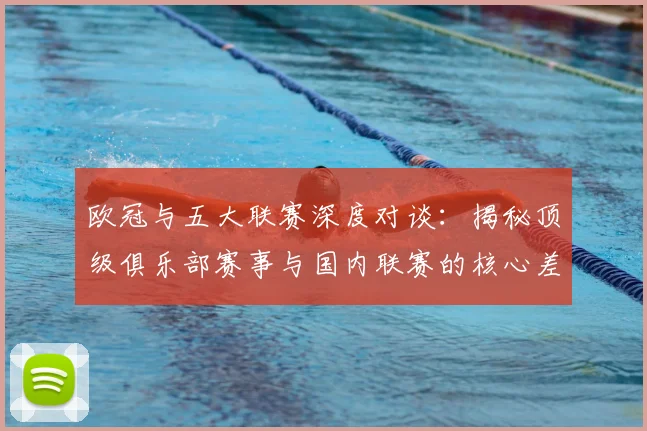 欧冠与五大联赛深度对谈:揭秘顶级俱乐部赛事与国内联赛的核心差异