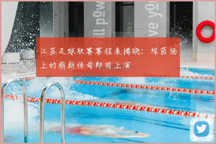 江苏足球联赛赛程表揭晓：绿茵场上的崭新传奇即将上演