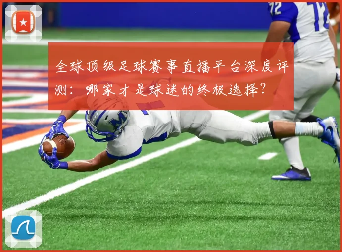 全球顶级足球赛事直播平台深度评测:哪家才是球迷的终极选择?
