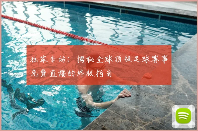 独家专访：揭秘全球顶级足球赛事免费直播的终极指南