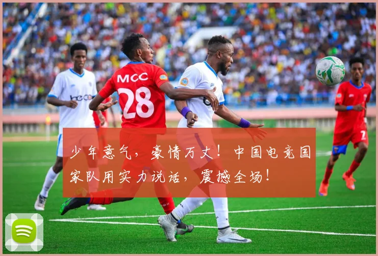 少年意气,豪情万丈!中国电竞国家队用实力说话,震撼全场!