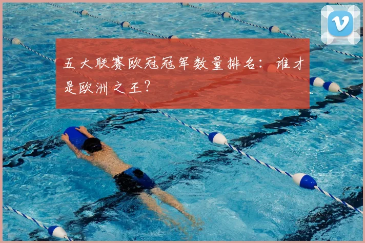 五大联赛欧冠冠军数量排名：谁才是欧洲之王？